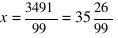 x = 3491/99 = 35{26/99}