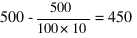 500 - 500/100*10 = 450