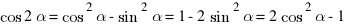 cos 2alpha = cos^2 alpha - sin^2 alpha = 1 - 2sin^2 alpha = 2cos^2 alpha - 1