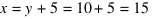 x = y + 5 = 10 + 5 = 15