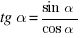 tg alpha={sin alpha}/{cos alpha}