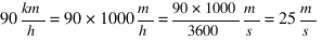 90 {km}/h = 90*1000 m/h = {90*1000}/3600 m/s = 25 m/s