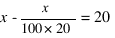 x - x/100*20 = 20