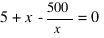 5 + x - 500/x = 0