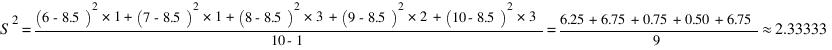 S^2 = {(6-8.5)^2*1 + (7 - 8.5)^2*1 + (8-8.5)^2*3 + (9-8.5)^2*2 + (10-8.5)^2*3}/{10-1} = {6.25 + 6.75 + 0.75 + 0.50 + 6.75} / 9 approx 2.33333