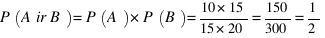 P(A ir B) = P(A) * P(B) = 10*15/15*20 = 150/300 = 1/2