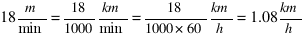 18 {m}/{min} = 18/1000 {km}/{min} = 18/1000*60 {km}/h = 1.08 {km}/h