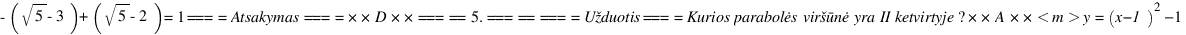 -(sqrt{5}-3)+(sqrt{5}-2)=1

==== Atsakymas ====

**D**


===== 5. =====

==== Užduotis ====

Kurios parabolės viršūnė yra II ketvirtyje?

**A** <m>y=(x−1)^2−1