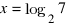 x = log_2 7