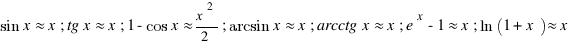 sin{x} approx x ; tg{x} approx x ; 1-cos{x} approx x^2/2 ; arcsin{x} approx x ; arcctg{x} approx x ; e^x-1 approx x ; ln(1+x) approx x